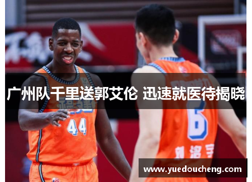 广州队千里送郭艾伦 迅速就医待揭晓